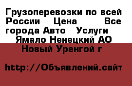 Грузоперевозки по всей России! › Цена ­ 33 - Все города Авто » Услуги   . Ямало-Ненецкий АО,Новый Уренгой г.